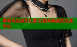 萝莉岛名演员汇聚 打造专属演艺交流平台