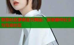悠悠社区萝莉官方网站：探索趣味社交与互动社区