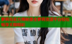 萝莉岛官方揭秘最全萝莉资源平台轻松畅享无限精彩