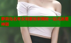 萝莉岛名单女明星独家揭秘一站式追星神器