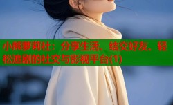 小熊萝莉社：分享生活、结交好友、轻松追剧的社交与影视平台(1)