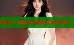萝社莉：你的社交连接与创意分享平台