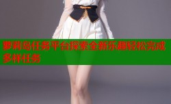 萝莉岛任务平台探索全新乐趣轻松完成多样任务