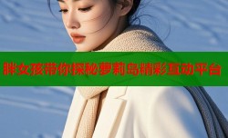 胖女孩带你探秘萝莉岛精彩互动平台