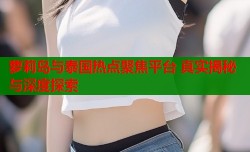 萝莉岛与泰国热点聚焦平台 真实揭秘与深度探索