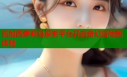 班加西萝莉岛探索平台开启奇幻冒险新体验