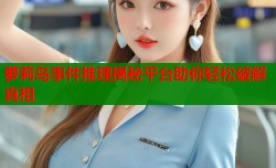 萝莉岛事件推理揭秘平台助你轻松破解真相