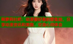 萌萝莉社吧：动漫爱好者的聚集地，分享动漫资讯和美图，交流心得体会