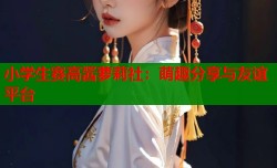 小学生赛高酱萝莉社：萌趣分享与友谊平台