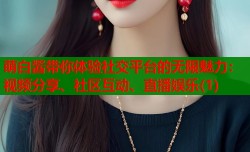 萌白酱带你体验社交平台的无限魅力：视频分享、社区互动、直播娱乐(1)