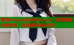 萝莉mvyoyo社区k9w.me：探索萌趣动漫世界，发现更多精彩内容