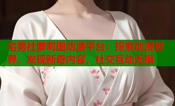 宅男社萝莉图动漫平台：探索动漫世界，发现新奇内容，社交互动无限