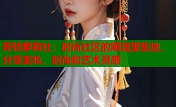 哥特萝莉社：时尚社区的潮流聚集地，分享美妆、时尚和艺术灵感