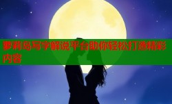 萝莉岛写字解说平台助你轻松打造精彩内容