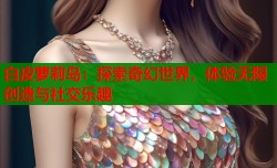 白皮萝莉岛：探索奇幻世界，体验无限创造与社交乐趣