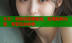 左左：您的创意聚集地，发现新鲜内容，享受互动体验