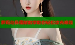 萝莉岛侏儒解数学助你轻松攻克难题