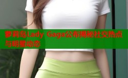 萝莉岛Lady Gaga公布揭秘社交热点与明星动态