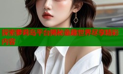 探索萝莉岛平台揭秘童趣世界尽享精彩内容