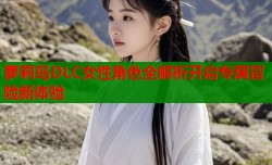 萝莉岛DLC女性角色全解析开启专属冒险新体验