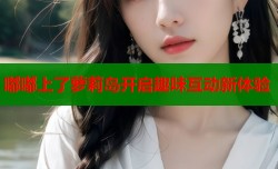 嘟嘟上了萝莉岛开启趣味互动新体验