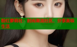 粉红萝莉社：时尚潮流社区，分享美妆生活