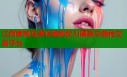 江西萝莉岛事件揭秘权力黑幕与隐秘交易平台