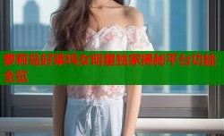 萝莉岛好莱坞女明星独家揭秘平台功能全览