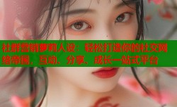 社群营销萝莉人设：轻松打造你的社交网络帝国，互动、分享、成长一站式平台