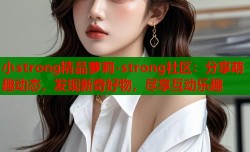 小strong精品萝莉-strong社区：分享萌趣动态，发现新奇好物，尽享互动乐趣