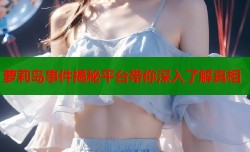 萝莉岛事件揭秘平台带你深入了解真相