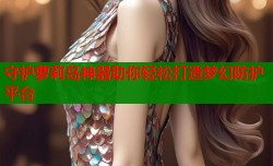 守护萝莉岛神器助你轻松打造梦幻防护平台