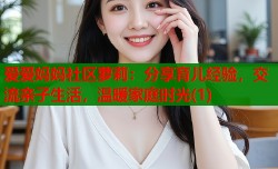 爱爱妈妈社区萝莉：分享育儿经验，交流亲子生活，温暖家庭时光(1)