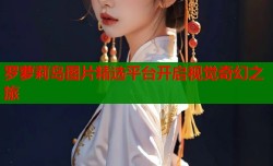 罗萝莉岛图片精选平台开启视觉奇幻之旅