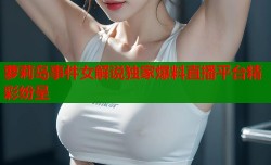 萝莉岛事件女解说独家爆料直播平台精彩纷呈