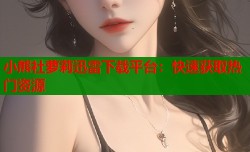小熊社萝莉迅雷下载平台：快速获取热门资源