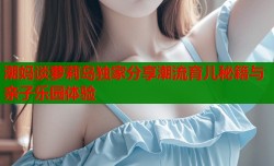 潮妈谈萝莉岛独家分享潮流育儿秘籍与亲子乐园体验