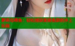 萝莉岛喂鱼：轻松捕获美丽鱼群的水上乐园