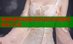 斯黛西萝莉岛精彩互动社区开启你的专属奇幻之旅