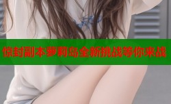 惊封副本萝莉岛全新挑战等你来战