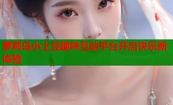 萝莉岛小土豆趣味互动平台开启快乐新体验