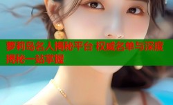 萝莉岛名人揭秘平台 权威名单与深度揭秘一站掌握