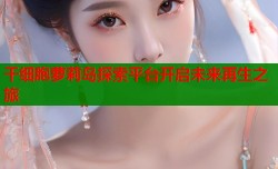 干细胞萝莉岛探索平台开启未来再生之旅