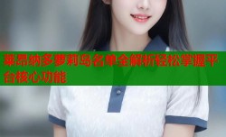 莱昂纳多萝莉岛名单全解析轻松掌握平台核心功能