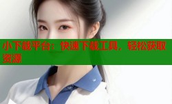 小下载平台：快速下载工具，轻松获取资源