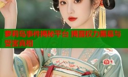 萝莉岛事件揭秘平台 揭露权力黑幕与受害真相