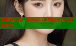 萝莉岛女孩：探索虚拟世界的社交与创造平台