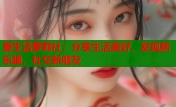 爱生活萝莉社：分享生活美好，发现新乐趣，社交新朋友