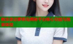 教宗亲访萝莉岛揭秘平台核心功能与独家体验