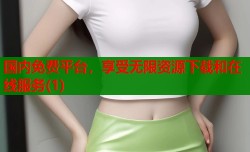 国内免费平台，享受无限资源下载和在线服务(1)
